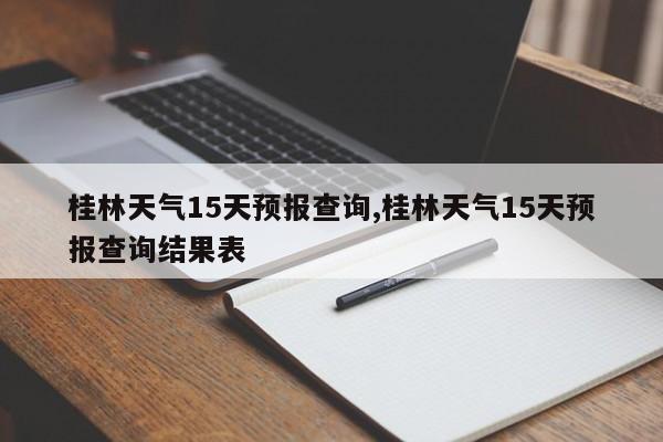 桂林天气15天预报查询,桂林天气15天预报查询结果表 第1张
