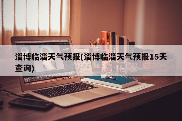 淄博临淄天气预报(淄博临淄天气预报15天查询) 第1张