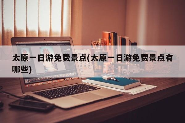 太原一日游免费景点(太原一日游免费景点有哪些)