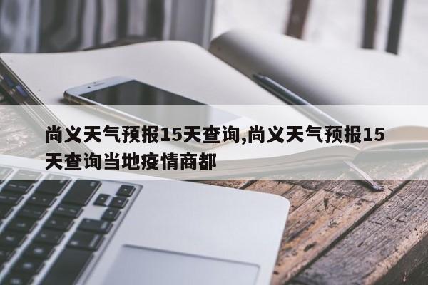 尚义天气预报15天查询,尚义天气预报15天查询当地疫情商都 第1张