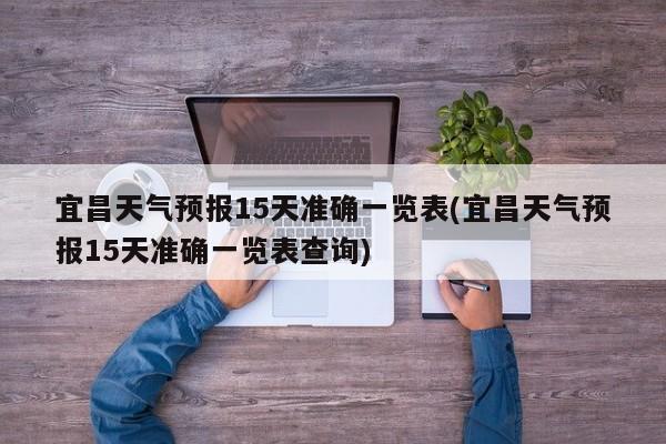 宜昌天气预报15天准确一览表(宜昌天气预报15天准确一览表查询) 第1张