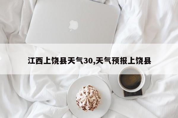 江西上饶县天气30,天气预报上饶县 第1张