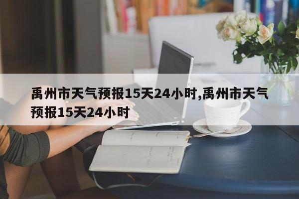 禹州市天气预报15天24小时,禹州市天气预报15天24小时