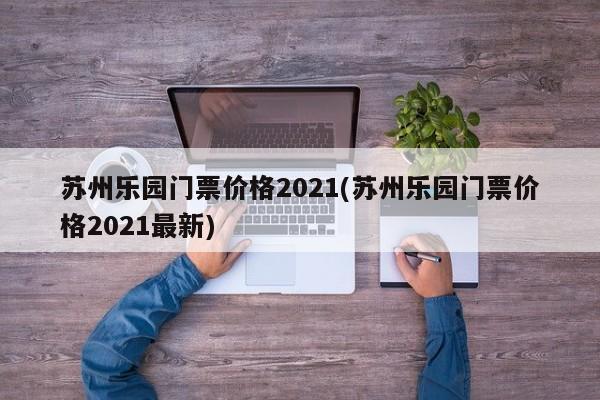 苏州乐园门票价格2021(苏州乐园门票价格2021最新) 第1张