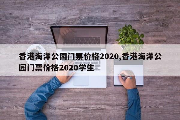 香港海洋公园门票价格2020,香港海洋公园门票价格2020学生