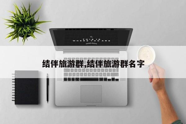 结伴旅游群,结伴旅游群名字