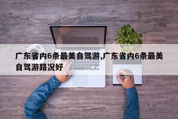 广东省内6条最美自驾游,广东省内6条最美自驾游路况好 第1张