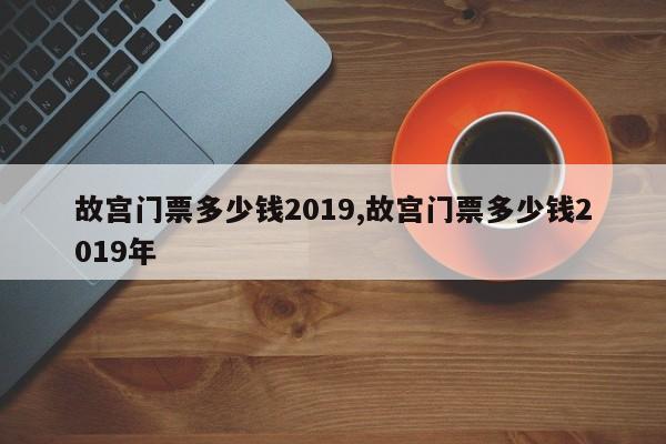 故宫门票多少钱2019,故宫门票多少钱2019年 第1张