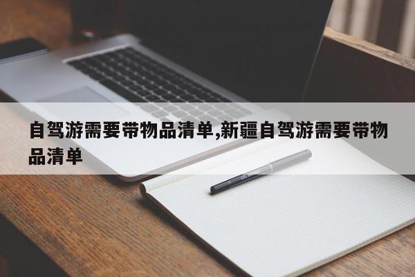 自驾游需要带物品清单,新疆自驾游需要带物品清单 第1张