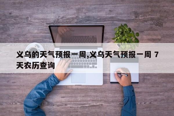 义乌的天气预报一周,义乌天气预报一周 7天农历查询