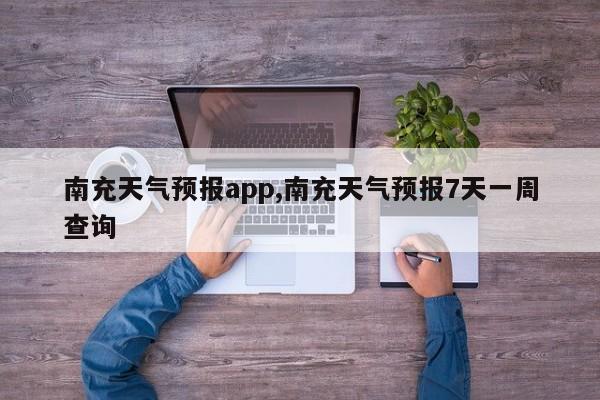 南充天气预报app,南充天气预报7天一周查询