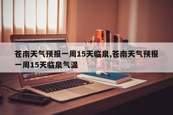 苍南天气预报一周15天临泉,苍南天气预报一周15天临泉气温 第1张