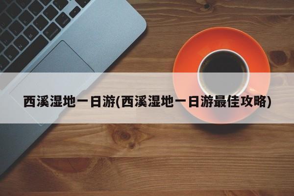 西溪湿地一日游(西溪湿地一日游最佳攻略) 第1张