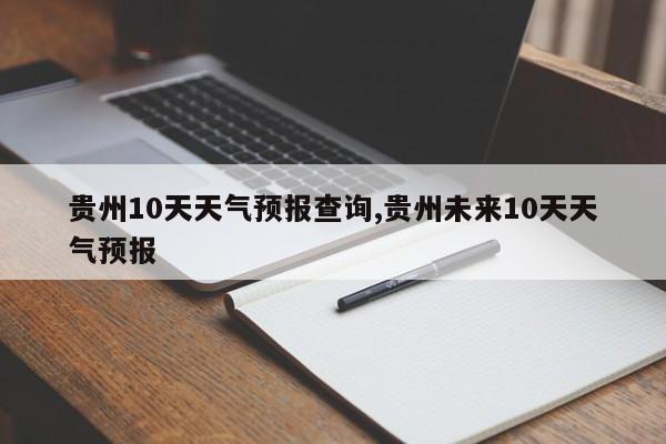 贵州10天天气预报查询,贵州未来10天天气预报