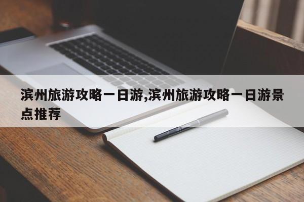 滨州旅游攻略一日游,滨州旅游攻略一日游景点推荐 第1张
