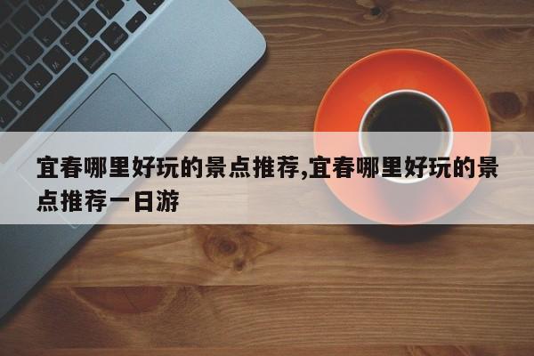 宜春哪里好玩的景点推荐,宜春哪里好玩的景点推荐一日游