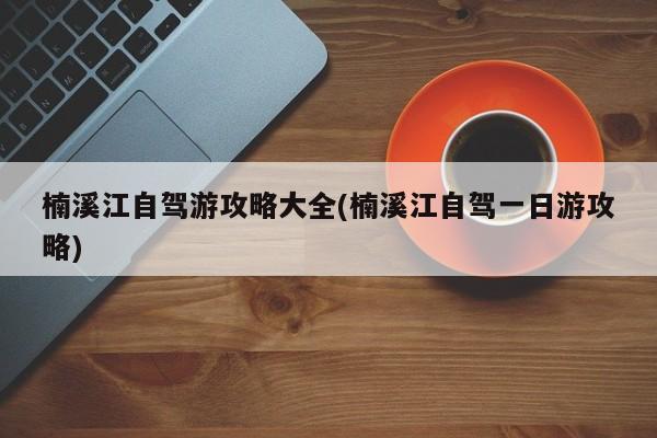 楠溪江自驾游攻略大全(楠溪江自驾一日游攻略) 第1张