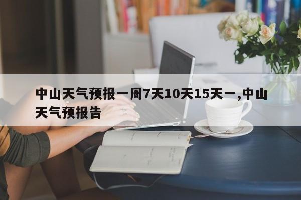 中山天气预报一周7天10天15天一,中山天气预报告