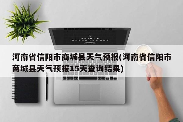 河南省信阳市商城县天气预报(河南省信阳市商城县天气预报15天查询结果)
