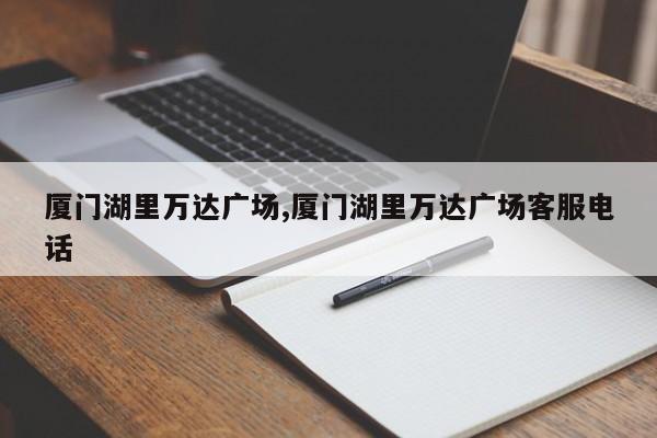厦门湖里万达广场,厦门湖里万达广场客服电话 第1张