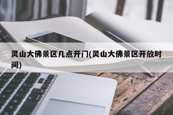 灵山大佛景区几点开门(灵山大佛景区开放时间) 第1张