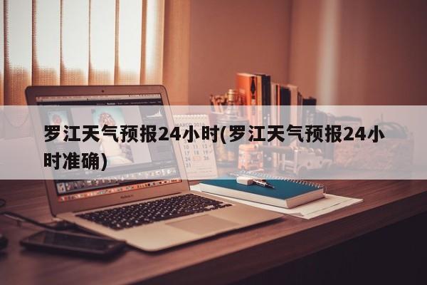 罗江天气预报24小时(罗江天气预报24小时准确)