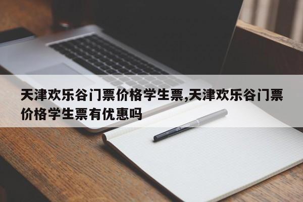 天津欢乐谷门票价格学生票,天津欢乐谷门票价格学生票有优惠吗 第1张