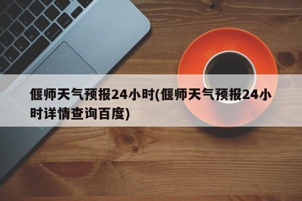 偃师天气预报24小时(偃师天气预报24小时详情查询百度)