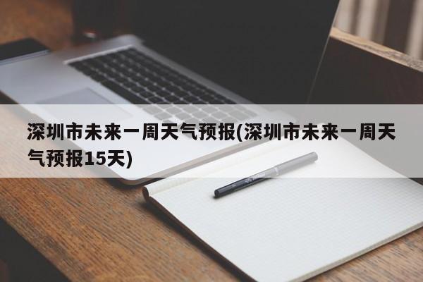深圳市未来一周天气预报(深圳市未来一周天气预报15天)