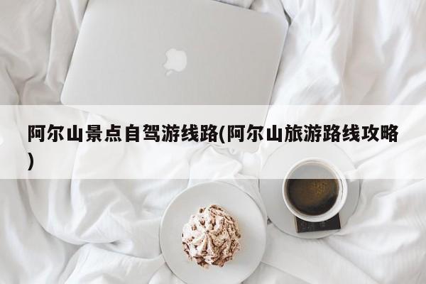 阿尔山景点自驾游线路(阿尔山旅游路线攻略) 第1张