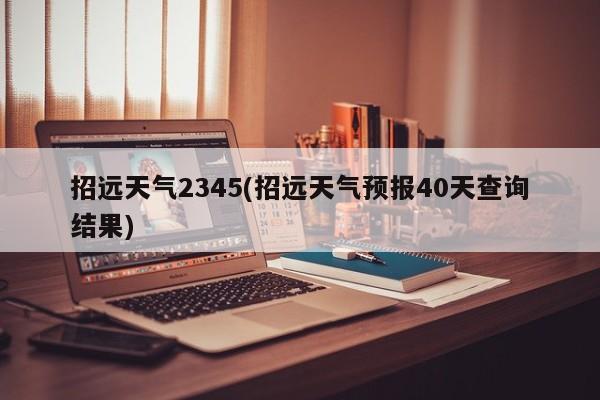招远天气2345(招远天气预报40天查询结果)