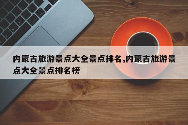 内蒙古旅游景点大全景点排名,内蒙古旅游景点大全景点排名榜 第1张