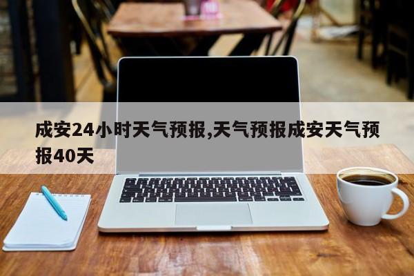 成安24小时天气预报,天气预报成安天气预报40天