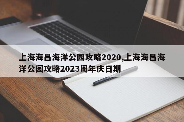 上海海昌海洋公园攻略2020,上海海昌海洋公园攻略2023周年庆日期 第1张
