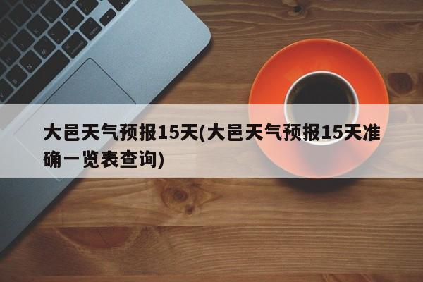 大邑天气预报15天(大邑天气预报15天准确一览表查询)