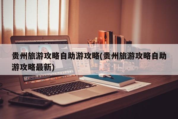 贵州旅游攻略自助游攻略(贵州旅游攻略自助游攻略最新) 第1张