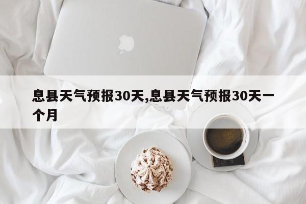 息县天气预报30天,息县天气预报30天一个月