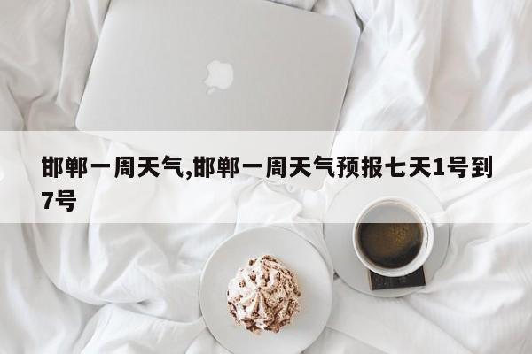 邯郸一周天气,邯郸一周天气预报七天1号到7号