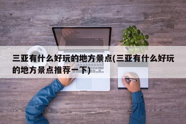 三亚有什么好玩的地方景点(三亚有什么好玩的地方景点推荐一下)