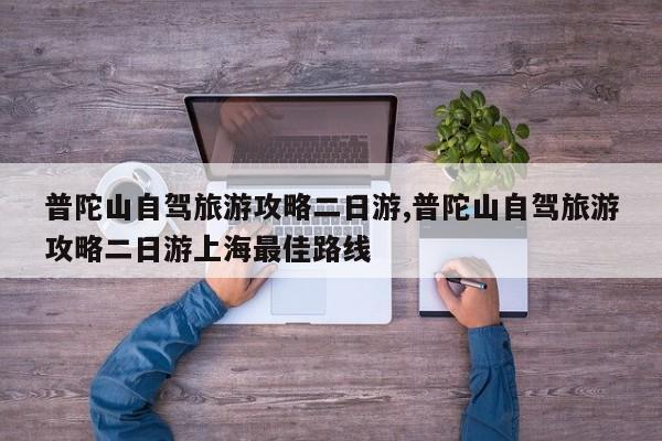 普陀山自驾旅游攻略二日游,普陀山自驾旅游攻略二日游上海最佳路线 第1张