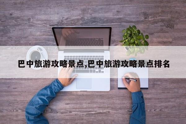 巴中旅游攻略景点,巴中旅游攻略景点排名 第1张