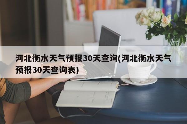 河北衡水天气预报30天查询(河北衡水天气预报30天查询表)
