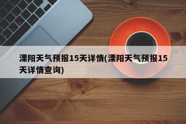 溧阳天气预报15天详情(溧阳天气预报15天详情查询)