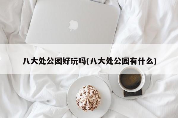 八大处公园好玩吗(八大处公园有什么) 第1张