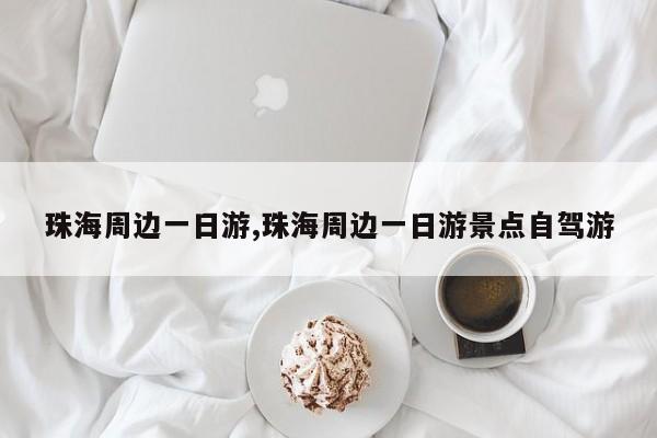 珠海周边一日游,珠海周边一日游景点自驾游 第1张