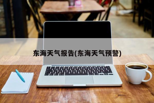 东海天气报告(东海天气预警)