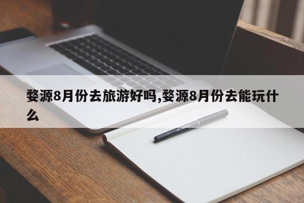 婺源8月份去旅游好吗,婺源8月份去能玩什么 第1张