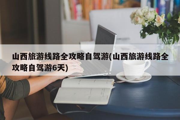 山西旅游线路全攻略自驾游(山西旅游线路全攻略自驾游6天) 第1张