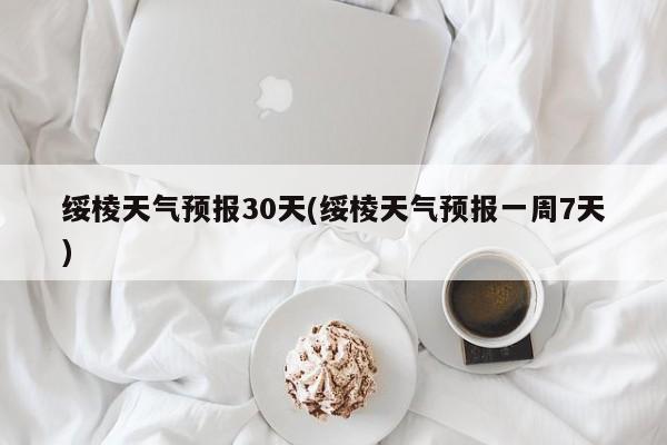 绥棱天气预报30天(绥棱天气预报一周7天)