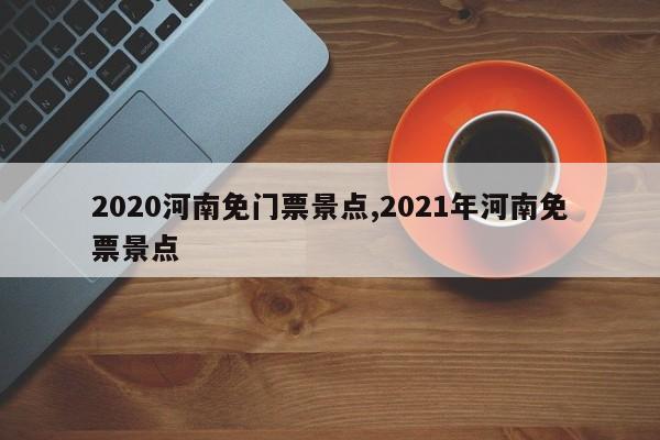 2020河南免门票景点,2021年河南免票景点 第1张